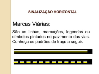 São as linhas, marcações, legendas ou
símbolos pintados no pavimento das vias.
Conheça os padrões de traço a seguir.
Marcas Viárias:
SINALIZAÇÃO HORIZONTAL
 