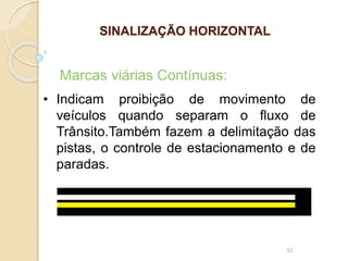 92
• Indicam proibição de movimento de
veículos quando separam o fluxo de
Trânsito.Também fazem a delimitação das
pistas, o controle de estacionamento e de
paradas.
Marcas viárias Contínuas:
SINALIZAÇÃO HORIZONTAL
 