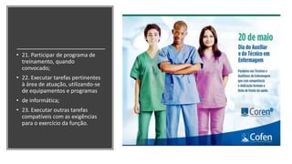 • 21. Participar de programa de
treinamento, quando
convocado;
• 22. Executar tarefas pertinentes
à área de atuação, utilizando-se
de equipamentos e programas
• de informática;
• 23. Executar outras tarefas
compatíveis com as exigências
para o exercício da função.
 
