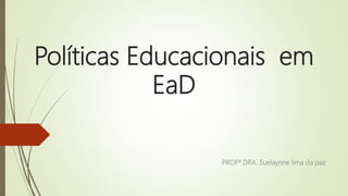 Políticas Educacionais em
EaD
PROFª DRA. Suelaynne lima da paz
 