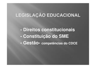 - Direitos constitucionais
- Constituição do SME
- Gestão- competências do CDCE
 