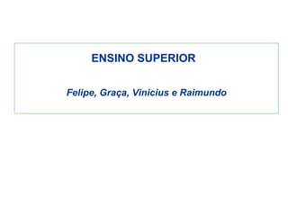 ENSINO SUPERIOR  Felipe, Graça, Vinicius e Raimundo 