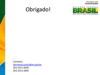 Obrigado!




Contatos:
dermeval.junior@mc.gov.br
(61) 3311-6630
(61) 3311-6605
 