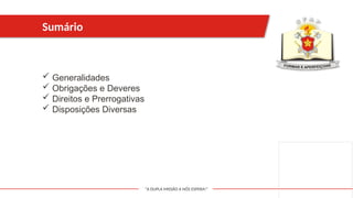 "A DUPLA MISSÃO A NÓS ESPERA!"
 Generalidades
 Obrigações e Deveres
 Direitos e Prerrogativas
 Disposições Diversas
Sumário
 