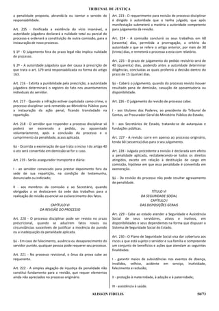 TRIBUNAL DE JUSTIÇA
a penalidade proposta, abrandá-la ou isentar o servido de         Art. 223 - O requerimento para revisão de processo disciplinar
responsabilidade.                                                 é dirigido à autoridade que o tenha julgado, que após
                                                                  manifestação submeterá a matéria a autoridade competente
Art. 215 - Verificada a existência do vício insanável, a          para julgamento da revisão.
autoridade julgadora declarará a nulidade total ou parcial do
processo e ordenará a constituição de outra comissão, para a      Art. 224 - A comissão concluirá os seus trabalhos em 60
instauração de novo processo.                                     (sessenta) dias, permitida a prorrogação, a critério da
                                                                  autoridade a que se refere o artigo anterior, por mais de 30
§ 1º - O julgamento fora do prazo legal não implica nulidade      (trinta) dias, e remeterá o processo a esta com relatório.
de processo.
                                                                  Art. 225 - O prazo de julgamento do pedido revisório será de
§ 2º - A autoridade julgadora que der causa à prescrição de       40 (quarenta) dias, podendo antes a autoridade determinar
que trata o art. 179 será responsabilizada na forma do artigo     diligências, concluídas as quais proferirá a decisão dentro do
163.                                                              prazo de 15 (quinze) dias.

Art. 216 - Extinta a punibilidade pela prescrição, a autoridade   §ú - Caberá o julgamento, quando do processo revisto houver
julgadora determinará o registro do fato nos assentamentos        resultado pena de demissão, cassação de aposentadoria ou
individuais do servidor.                                          disponibilidade.

Art. 217 - Quando a infração estiver capitulada como crime, o     Art. 226 - O julgamento da revisão de processo cabe:
processo disciplinar será remetido ao Ministério Público para
a instauração da ação penal, ficando transladado na               I - aos titulares dos Poderes, ao presidente do Tribunal de
repartição.                                                       Contas, ao Procurador Geral do Ministério Público do Estado;

Art. 218 - O servidor que responder a processo disciplinar só     II - aos Secretários de Estado, tratando-se de autarquias e
poderá ser exonerado a pedido, ou aposentado                      fundações públicas.
voluntariamente, após a conclusão do processo e o
cumprimento da penalidade, acaso aplicada.                        Art. 227 - A revisão corre em apenso ao processo originário,
                                                                  tendo 60 (sessenta) dias para o seu julgamento.
§ú - Ocorrida a exoneração de que trata o inciso I do artigo 40
o ato será convertido em demissão se for o caso.                  Art. 228 - Julgada procedente a revisão é declarada sem efeito
                                                                  a penalidade aplicada, restabelecendo-se todos os direitos
Art. 219 - Serão assegurador transporte e diária:                 atingidos, exceto em relação à destituição de cargo em
                                                                  comissão, hipótese em que essa penalidade é convertida em
I - ao servidor convocado para prestar depoimento fora da         exoneração.
sede de sua repartição, na condição de testemunha,
denunciado ou indiciado;                                          §ú - Da revisão do processo não pode resultar agravamento
                                                                  de penalidade.
II - aos membros da comissão e ao Secretário, quando
obrigados a se deslocarem da sede dos trabalhos para a                                       TÍTULO VI
realização de missão essencial ao esclarecimento dos fatos.                           DA SEGURIDADE SOCIAL
                                                                                            CAPÍTULO I
                        CAPÍTULO VI                                                   DAS DISPOSIÇÕES GERAIS
                  DA REVISÃO DO PROCESSO
                                                                  Art. 229 - Cabe ao estado atender a Seguridade e Assistência
Art. 220 - O processo disciplinar pode ser revisto no prazo       Social de seus servidores, ativos e inativos, em
prescricional, quando se aduzirem fatos novos ou                  disponibilidades e seus dependentes na forma que dispuser o
circunstâncias suscetíveis de justificar a inocência do punido    Sistema de Seguridade Social do Estado.
ou a inadequação da penalidade aplicada.
                                                                  Art. 230 - O Plano de Seguridade Social visa dar cobertura aos
§ú - Em caso de falecimento, ausência ou desaparecimento do       riscos a que está sujeito o servidor e sua família e compreende
servidor punido, qualquer pessoa pode requerer seu processo.      um conjunto de benefícios e ações que atendam as seguintes
                                                                  finalidades:
Art. 221 - No processo revisional, o ônus da prova cabe ao
requerente.                                                       I - garantir meios de subsistências nos eventos de doença,
                                                                  invalidez, velhice, acidente em serviço, inatividade,
Art. 222 - A simples alegação de injustiça da penalidade não      falecimento e reclusão;
constitui fundamento para a revisão, que requer elementos
ainda não apreciados no processo originário.                      II - proteção à maternidade, à adoção e à paternidade;

                                                                  III - assistência à saúde.

                                                     ALISSON FIDELIS                                                       50/73
 