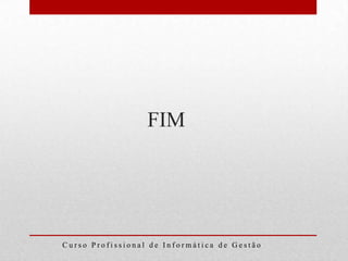 FIM




Curso Profissional de Informática de Gestão
 