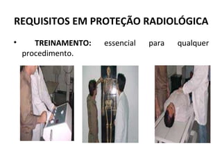 REQUISITOS EM PROTEÇÃO RADIOLÓGICA
• TREINAMENTO: essencial para qualquer
procedimento.
 