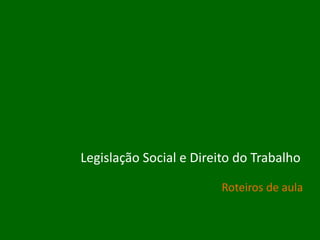 Legislação Social e Direito do Trabalho
Roteiros de aula

 