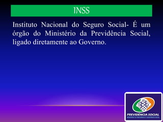 INSS
Instituto Nacional do Seguro Social- É um
órgão do Ministério da Previdência Social,
ligado diretamente ao Governo.
 