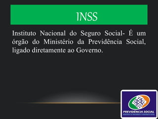 INSS
Instituto Nacional do Seguro Social- É um
órgão do Ministério da Previdência Social,
ligado diretamente ao Governo.
 