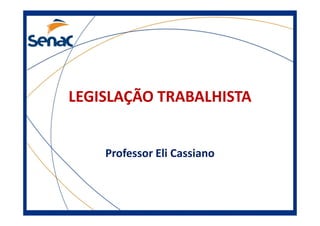 LEGISLAÇÃO TRABALHISTA
Professor Eli Cassiano
 