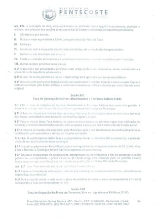 iji:.
PEF.ITJ.,
r ti T E
JE
- - '-e
Art. 124. A realização de obra, empreendimento ou atividade sem o regular licenciamento, sujeitará o
infrator, sem prejuízo das sanções previstas na Lei de Crimes Ambientais, às seguintes penalidades:
Advertência por escrito;
II. Multa no valor equivalente a 100 0/o (cem por cento) do valor da Taxa;
III. Embargo;
IV. Interdição com a suspensão imediata das atividades, até correção das irregularidades;
V. Desfazimento, demolição ou remoo;
VI. Perda ou restrição de incentivos e benefícios fiscais eventualruelite concedidos pelo Município;
VII. Outras sanções previstas neste Código.
§ 12 A aplicação das penalidades previstas neste artigo poderá ser cumulativa, sendo desnecessária a
observância da sequência estabelecida.
§ 2 2 O valor da multa prevista no inciso li deste artigo será agravado no caso de reincidência.
§ 32 Nos casos em que houver degradação do meio ambiente e o infrator reparara dano causado no prazo
estPentecostelado pelo Poder público, a multa será reduzida em 50% (cinquenta por cento) do seu valor
original.
Seção XII
Taxa de Limpeza de imóveis Abandonados e Terrenos Baldios (TLB)
Art. 125. A Taxa de Limpeza de Imóveis Abandonados e Terrenos Baldios tem como fato gerador a
limpeza ou içada, total ou parcial, de prédios ou terrenos localizados no Município.
§ 12 A Taxa de Limpeza cie Imóveis Abadonados e Terrenos Baluios incide sobre os imóveis ou terrenos
não limpos, descuidados, com acúmulos de entulhos, águas e outros.
§ 22 Para os efeitos desta Taxa entende-se como terrenos baldios os terrenos vagos (não edificados ou
incultos), e imóveis abandonados aqueles sem ocupação e aos quais não é dada a devida função social.
§ 32 A limpeza ou roçado será executada pelo Município após o não atendimento da notificação prévia ao
contribuinte para que efetue o serviço de limpeza ou roçado.
Art. 126. O sujeito passivo desta Taxa ó o proprietário, titular cio domínio útil ou possuidor, a qualquer
título, de terreno localizado neste município.
§ 12 Os sujeitos passivos serão notificados para sua regularização num prazo máximo de 30 (trinta) dias,
e não o fazendo, o Município deverá fazê-lo às expensas do contribuinte.
§ 22 Em casos excepcionais de calamidades, emergenciais ou de relevância a fim de assegurar a saúde
pública da municipalidade, o prazo citado no §12 deste artigo será reduzido para 72 (setenta e duas)
horas, casos em que a notificação se dar., mediante publicação em Diário Oficial do Município.
Art. 127. lista Taxa será cobrada conrbme labela V desce Ców10
§ 12 A taxa será lançada de ofício após o término dos trabalhos em nome do contribuinte, aplicando-se as
regras dispostas nesta Lei.
§ 2 2 Será acrescido ainda, a cada metro cúbico de entulhos retirado, o valor correspondente a 1 (uma)
unidade desta Taxa (correspondente ao c1 2 ).
Seção XIII
Taxa de Ocupação de Áreas em Terrenos, Vias ou logradouros Públicos (TOV)
Praça Bernardino Gomes Bezerra, 457 - Centro - CEP: 62.640-000 - Pentecoste - Ceará. 44
Fone: (85) 3352-2615 / (85) 3352-2617 1 CNPJ: 07.682.651/0001-58 - CGF: 06.920.195-1
 