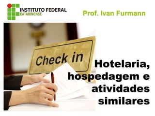 Hotelaria, Transporte e Atividades afins
Hotelaria,
hospedagem e
atividades
similares
Prof. Ivan Furmann
 