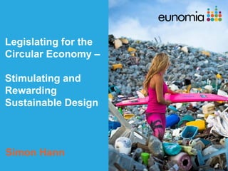 Legislating for the
Circular Economy –
Stimulating and
Rewarding
Sustainable Design
Simon Hann
 