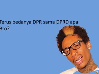 Terus bedanya DPR sama DPRD apa
Bro?
 