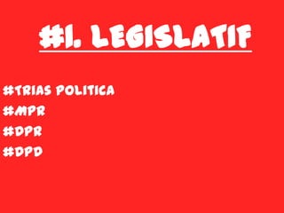 #1. LEGISLATIF
#Trias Politica
#MPR
#DPR
#DPD
 