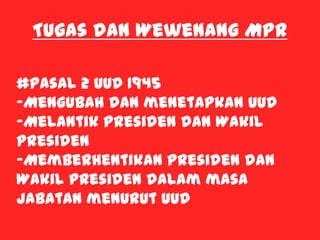 Tugas dan Wewenang MPR
#Pasal 2 UUD 1945
-Mengubah dan menetapkan UUD
-Melantik Presiden dan Wakil
Presiden
-Memberhentikan Presiden dan
Wakil Presiden dalam masa
jabatan menurut UUD
 