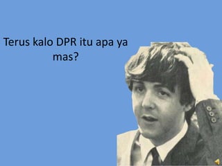 Terus kalo DPR itu apa ya
mas?
 