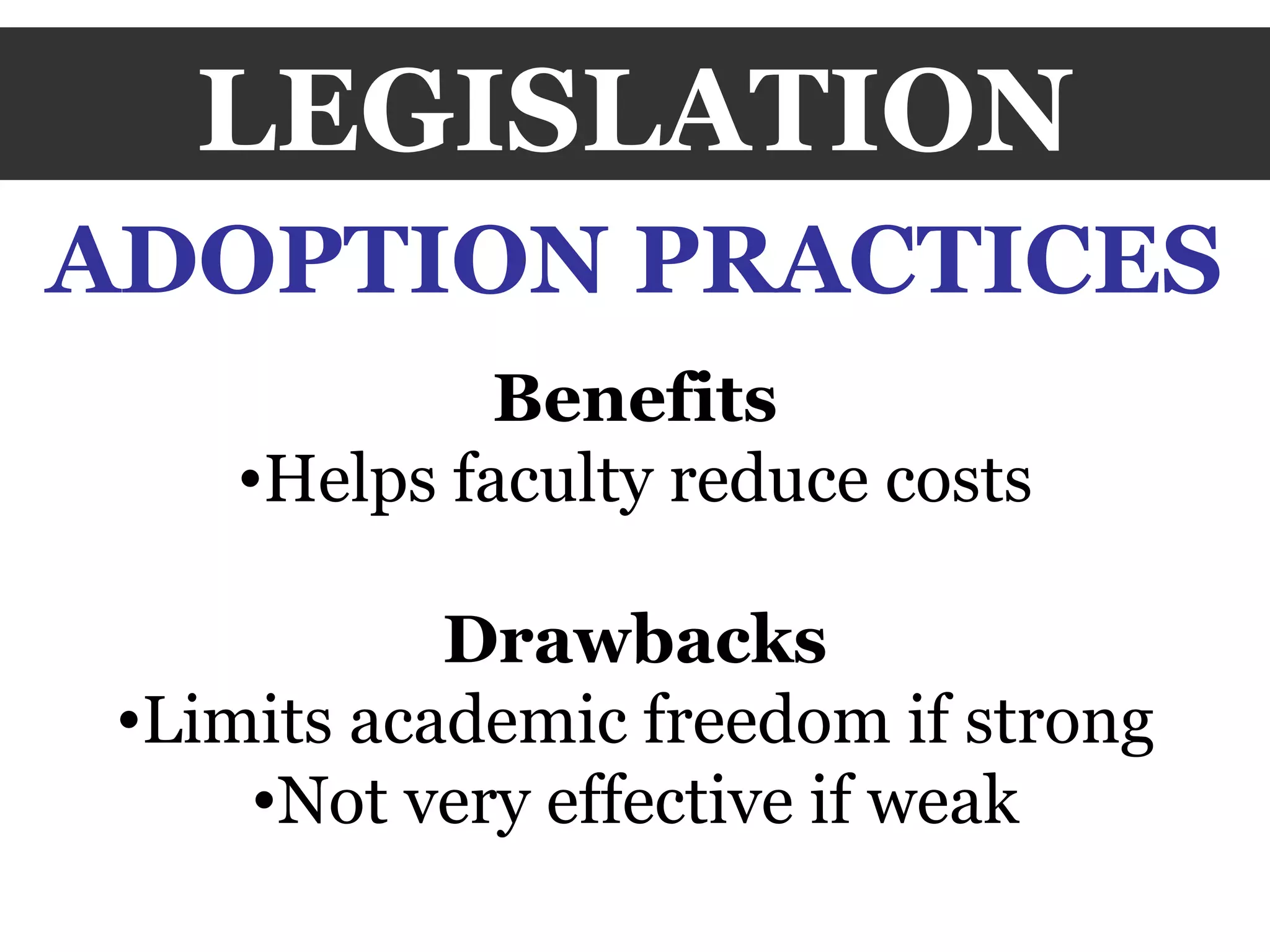 LEGISLATION ADOPTION PRACTICES Benefits Helps faculty reduce costs Drawbacks Limits academic freedom if strong Not very effective if weak 