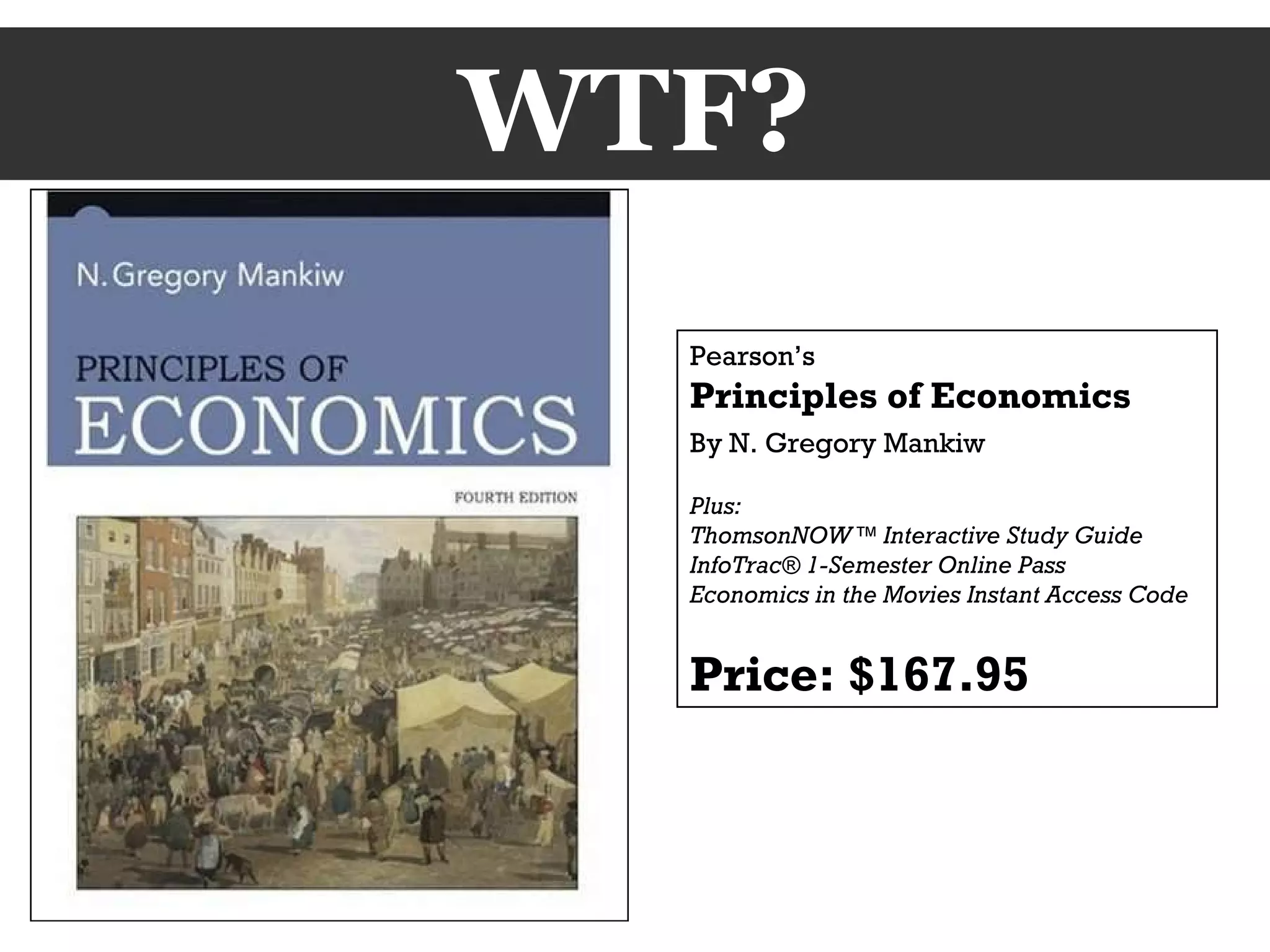 WTF? Pearson’s Principles of Economics By N. Gregory Mankiw   Plus:  ThomsonNOW™ Interactive Study Guide InfoTrac® 1-Semester Online Pass  Economics in the Movies Instant Access Code Price: $167.95 