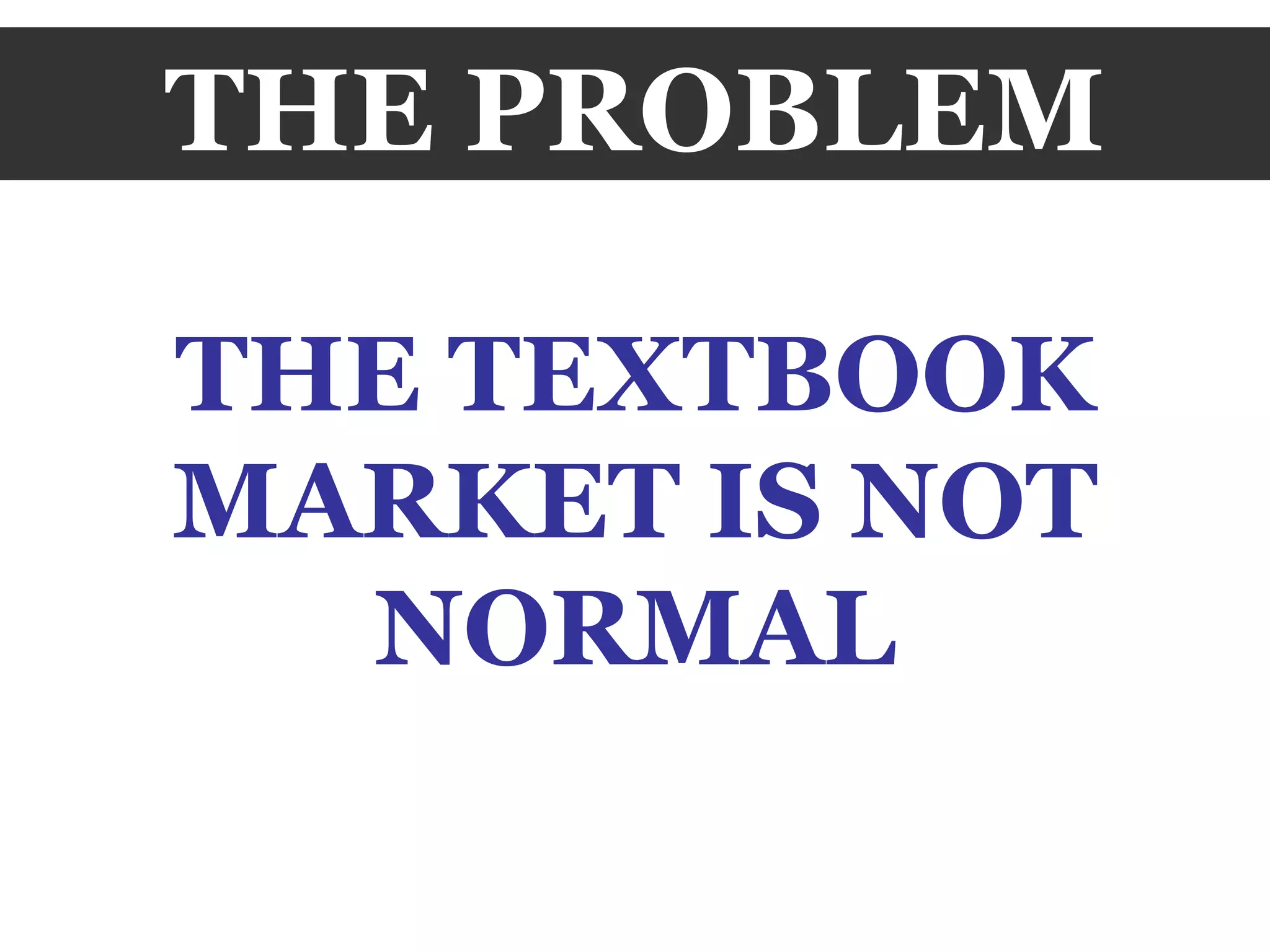 THE PROBLEM THE TEXTBOOK MARKET IS NOT NORMAL 