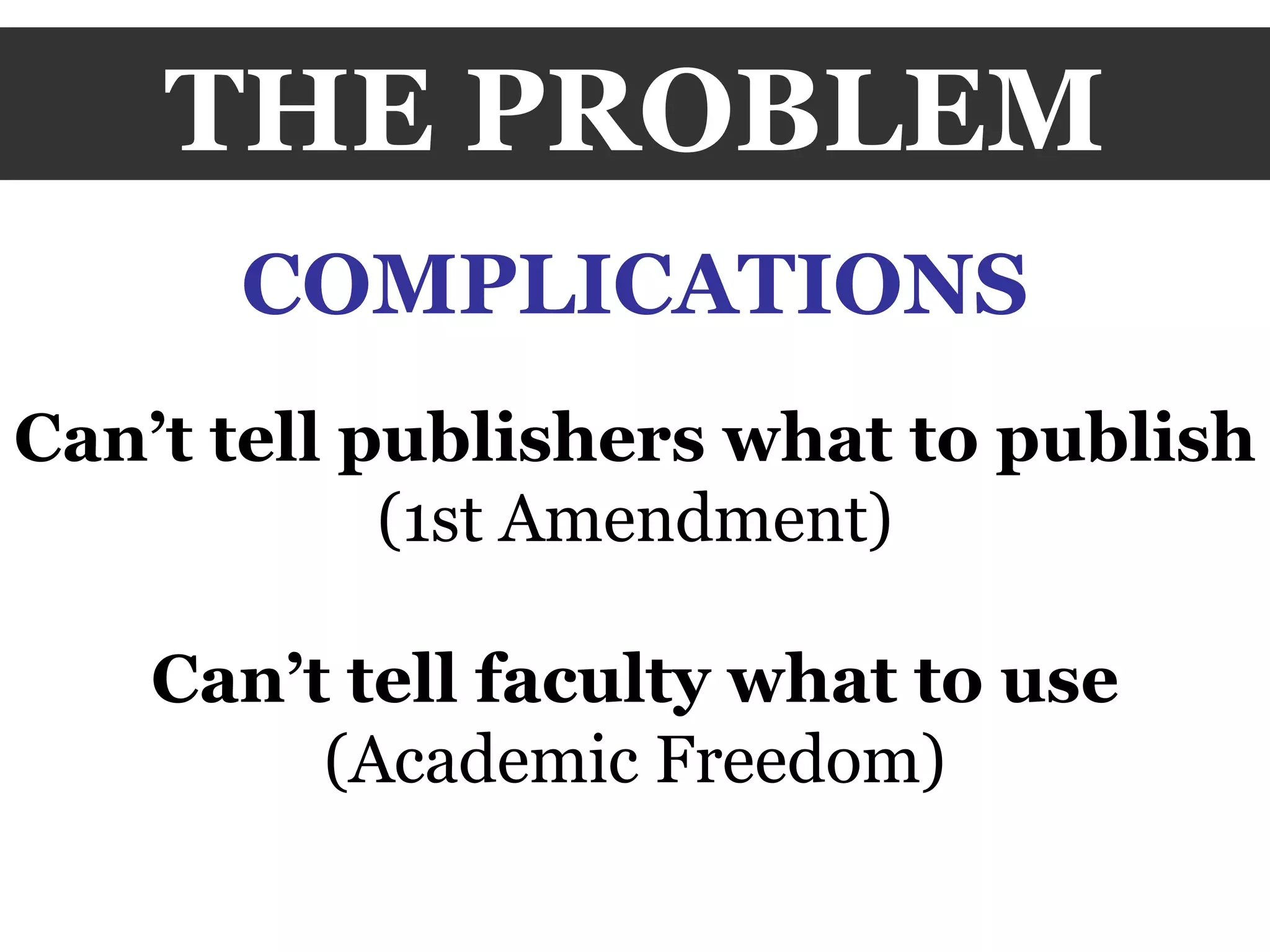 THE PROBLEM COMPLICATIONS Can’t tell publishers what to publish (1st Amendment) Can’t tell faculty what to use (Academic Freedom) 