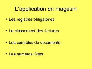 L’application en magasin
• Les registres obligatoires
• Le classement des factures
• Les contrôles de documents
• Les numéros Cites
 