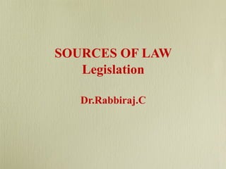 SOURCES OF LAW
Legislation
Dr.Rabbiraj.C
 