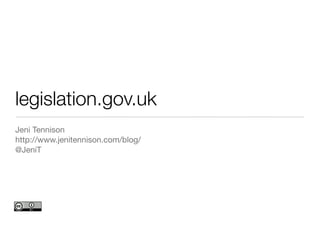 legislation.gov.uk
Jeni Tennison
http://www.jenitennison.com/blog/
@JeniT
 