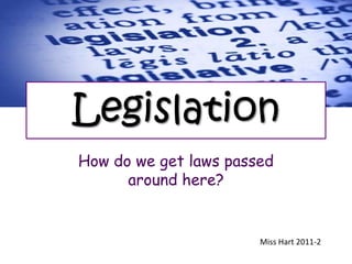 Legislation
How do we get laws passed
      around here?


                       Miss Hart 2011-2
 