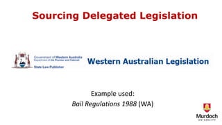 Sourcing Delegated Legislation
Example used:
Bail Regulations 1988 (WA)
 