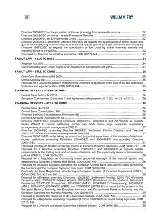 Directive 2009/28/EC on the promotion of the use of energy from renewable sources...................... 22
       Directive 2008/98/EC on waste – Waste Framework Directive.................................................. 22
       Directive 2008/99/EC on Environmental Crime .................................................................... 22
       Directive 2009/30/EC amending Directive 98/70/EC as regards the specification of petrol, diesel and
       gas-oil and introducing a mechanism to monitor and reduce greenhouse gas emissions and amending
       Directive 1999/32/EC as regards the specification of fuel used by inland waterway vessels and
       repealing Directive 93/12/EEC ........................................................................................ 22
       Proposed EU Directive on industrial emissions, COM (2007) 844 .............................................. 23
FAMILY LAW – YEAR TO DATE ....................................................................................................................... 24
       Adoption Act 2010 ...................................................................................................... 24
       Civil Partnership and Certain Rights and Obligations of Cohabitants Act 2010............................... 24
FAMILY LAW – STILL TO COME ...................................................................................................................... 25
       Child Care (Amendment) Bill 2009 ................................................................................... 25
       Mental Capacity Bill..................................................................................................... 25
       Proposal for a Council Regulation implementing enhanced cooperation in the area of the law applicable
       to divorce and legal separation, COM (2010) 104 ................................................................. 25
FINANCIAL SERVICES – YEAR TO DATE ....................................................................................................... 26
       Central Bank Reform Act 2010 ....................................................................................... 26
       European Communities (Consumer Credit Agreements) Regulations 2010 (S.I. No. 281 of 2010) ....... 26
FINANCIAL SERVICES – STILL TO COME ...................................................................................................... 26
       Central Bank (No.2) Bill ................................................................................................ 26
       Central Bank (Consolidation) Bill ..................................................................................... 26
       Financial Services (Miscellaneous Provisions) Bill ................................................................ 26
       Dormant Accounts (Amendment) Bill ................................................................................ 26
       Directive 2009/111/EC amending Directives 2006/48/EC, 2006/49/EC and 2007/64/EC as regards
       banks affiliated to central institutions, certain own funds items, large exposures, supervisory
       arrangements, and crisis management (CRD II) ................................................................... 27
       Directive 2009/44/EC amending Directive 98/26/EC (Settlement Finality Directive) and Directive
       2002/47/EC (Financial Collateral Arrangements Directive) ...................................................... 27
       Directive 2009/110/EC on the taking up, pursuit and prudential supervision of the business of electronic
       money institutions amending Directives 2005/60/EC and 2006/48/EC and repealing Directive
       2000/46/EC .............................................................................................................. 27
       Proposed Directive on taxation of savings income in the form of interest payments, COM (2008) 727 .. 28
       Proposal for a Directive amending Directives 2006/48/EC and 2006/49/EC as regards capital
       requirements for the trading book and for re-securitisations, and the supervisory review of remuneration
       policies (CRD III), COM (2009) 362 .................................................................................. 28
       Proposal for a Regulation on Community macro prudential oversight of the financial system and
       establishing a European Systemic Risk Board, COM (2009) 499............................................... 28
       Proposal for a Council Decision entrusting the European Central Bank with specific tasks concerning
       the functioning of the European Systemic Risk Board, COM (2009) 500 ...................................... 28
       Proposals for three Regulations establishing a European System of Financial Supervisors (ESFS),
       COM (2009) 501, 502 and 503 ....................................................................................... 29
       Proposal for a Directive amending Directives 1998/26/EC (Settlement Finality), 2002/87/EC (Financial
       Conglomerates), 2003/6/EC (Market Abuse), 2003/41/EC (Institutions for Occupational Retirement
       Provisions), 2003/71/EC (Prospectus), 2004/39/EC (MiFID), 2004/109/EC (Transparency), 2005/60/EC
       (AML), 2006/48/EC, 2006/49/EC (CRD), and 2009/65/EC (UCITS IV) in respect of the powers of the
       European Banking Authority, the European Insurance and Occupational Pensions Authority and the
       European Securities and Markets Authority, COM (2009) 576 .................................................. 29
       Proposal to enhance the resilience of OTC Derivative markets, COM (2009) 563 ........................... 29
       Proposal for a Regulation amending Regulation (EC) No 1060/2009 on Credit Rating Agencies, COM
       (2010) 289................................................................................................................ 30
       Proposal for a Directive on Deposit Guarantee Schemes (recast) COM 2010 (368)........................ 30
 