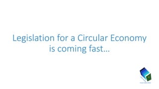 Legislation for a Circular Economy
is coming fast…
 