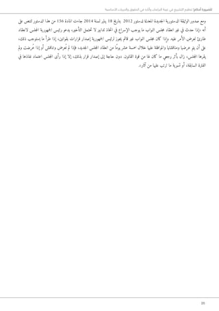 20
‫األساسية‬ ‫والحريات‬ ‫الحقوق‬ ‫في‬ ‫وآثاره‬ ‫البرلمان‬ ‫غيبة‬ ‫في‬ ‫التشريع‬ ‫تنظيم‬ !‫أحكام‬ ‫للضرورة‬
‫على‬ ‫لتنص‬ ‫الدستور‬ ‫هذا‬ ‫من‬ 156 ‫المادة‬ ‫جاءت‬ 2014 ‫لسنة‬ ‫يناير‬ 18 ‫بتاريخ‬ 2012 ‫لدستور‬ ‫المعدلة‬ ‫جديدة‬‫ل‬‫ا‬ ‫ية‬‫الدستور‬ ‫الوثيقة‬ ‫صدور‬ ‫ومع‬
‫لانعقاد‬ ‫جلس‬‫م‬‫ال‬ ‫ية‬‫جمهور‬‫ل‬‫ا‬ ‫رئيس‬ ‫يدعو‬ ،‫التأخير‬ ‫حتمل‬‫ت‬ ‫لا‬ ‫تدابير‬ ‫خاذ‬‫ت‬‫ا‬ ‫في‬ ‫الإسراع‬ ‫يوجب‬ ‫ما‬ ‫النواب‬ ‫جلس‬‫م‬ ‫انعقاد‬ ‫غير‬ ‫في‬ ‫حدث‬ ‫«إذا‬ ‫أنه‬
،‫ذلك‬ ‫يستوجب‬ ‫ما‬ ‫طرأ‬ ‫إذا‬ ،‫بقوانين‬ ‫قرارات‬ ‫إصدار‬ ‫ية‬‫جمهور‬‫ل‬‫ا‬ ‫لرئيس‬ ‫جوز‬‫ي‬ ‫قائم‬ ‫غير‬ ‫النواب‬ ‫جلس‬‫م‬ ‫كان‬ ‫وإذا‬ .‫عليه‬ ‫الأمر‬ ‫لعرض‬ ‫طارئ‬
‫ولم‬ ‫ُرضت‬‫ع‬ ‫إذا‬ ‫أو‬ ‫وتناقش‬ ‫عرض‬ُ ‫ت‬ ‫لم‬ ‫فإذا‬ ،‫جديد‬‫ل‬‫ا‬ ‫جلس‬‫م‬‫ال‬ ‫انعقاد‬ ‫من‬ ‫ًا‬‫م‬‫يو‬ ‫عشر‬ ‫خمسة‬ ‫خلال‬ ‫عليها‬ ‫والموافقة‬ ‫ومناقشتها‬ ‫عرضها‬ ‫يتم‬ ‫أن‬ ‫على‬
‫في‬ ‫نفاذها‬ ‫اعتماد‬ ‫جلس‬‫م‬‫ال‬ ‫رأى‬ ‫إذا‬ ‫إلا‬ ،‫بذلك‬ ‫قرار‬ ‫إصدار‬ ‫إلى‬ ‫حاجة‬ ‫دون‬ .‫القانون‬ ‫قوة‬ ‫من‬ ‫لها‬ ‫كان‬ ‫ما‬ ‫رجعي‬ ‫بأثر‬ ‫زال‬ ،‫جلس‬‫م‬‫ال‬ ‫يقرها‬
.»‫آثار‬ ‫من‬ ‫عليها‬ ‫ترتب‬ ‫ما‬ ‫ية‬‫تسو‬ ‫أو‬ ،‫السابقة‬ ‫الفترة‬
 