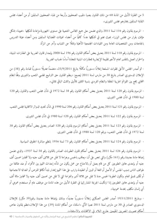 43 | ‫األساسية‬ ‫والحريات‬ ‫الحقوق‬ ‫في‬ ‫وآثاره‬ ‫البرلمان‬ ‫غيبة‬ ‫في‬ ‫التشريع‬ ‫تنظيم‬ !‫أحكام‬ ‫للضرورة‬
‫جلس‬‫م‬ ‫أعضاء‬ ‫من‬ ‫أو‬ ‫السابقين‬ ‫الصحفيين‬ ‫نقباء‬ ‫من‬ ‫وأربعة‬ ‫الصحفيين‬ ‫«نقيب‬ ‫بنصها‬ ‫القانون‬ ‫ذلك‬ ‫من‬ 68 ‫المادة‬ ‫من‬ ‫الأولى‬ ‫الفقرة‬ ‫من‬ 5
.»‫الشورى‬ ‫جلس‬‫م‬ ‫ختارهم‬‫ي‬ ‫السابقين‬ ‫النقابة‬
‫بشكل‬ »‫«تعيينا‬ ‫تشكيلها‬ ‫ية،وإعادة‬‫جمهور‬‫ل‬‫ا‬ ‫مستوى‬ ‫على‬ ‫الشعبية‬ ‫جالس‬‫م‬‫ال‬ ‫جميع‬ ‫حل‬ ‫تضمن‬ ‫والذي‬ 2011 ‫لسنة‬ 116 ‫رقم‬ ‫بقانون‬ ‫المرسوم‬ -
‫التدريس‬ ‫هيئة‬ ‫أعضاء‬ ‫ومن‬ ‫السابقين‬ ‫القضائية‬ ‫الهيئات‬ ‫أعضاء‬ ‫من‬ ‫ا‬ً ‫كافي‬ ‫ًا‬‫د‬‫عد‬ ‫تشكيلها‬ ‫في‬ ‫تضم‬ ‫حيث‬‫ب‬ ‫الوزراء‬ ‫جلس‬‫م‬ ‫من‬ ‫بقرار‬ ‫مؤقت‬
.‫المرأة‬ ‫عن‬ ‫وآخر‬ ‫الشباب‬ ‫عن‬ ‫ًا‬ ‫وممثل‬ ‫الأهلية‬ ‫جتمعية‬‫م‬‫ال‬ ‫القيادات‬ ‫ومن‬ ‫العامة‬ ‫الشخصيات‬ ‫ومن‬ ‫جامعات‬‫ل‬‫با‬
،‫المبنية‬ ‫العقارات‬ ‫على‬ ‫الضريبة‬ ‫قانون‬ ‫بإصدار‬ 2008 ‫لسنة‬ 196 ‫رقم‬ ‫القانون‬ ‫أحكام‬ ‫بعض‬ ‫بتعديل‬ 2011 ‫لسنة‬ 118 ‫رقم‬ ‫بقانون‬ ‫المرسوم‬ -
.‫الضريبة‬ ‫حساب‬‫ل‬ ‫ًا‬‫س‬‫أسا‬ ‫المتخذة‬ ‫المبنية‬ ‫للعقارات‬ ‫ية‬‫جار‬‫ي‬‫الإ‬ ‫للقيمة‬ ‫الأخير‬ ‫العام‬ ‫بالتقدير‬ ‫العمل‬ ‫واستمرار‬
‫من‬ )38( ‫رقم‬ ‫للمادة‬ ‫ا‬ًّ‫ي‬‫دستور‬ ‫ًا‬ ‫تعديل‬ ‫ا‬ً ‫متضمن‬ ،25/9/2011 ‫بتاريخ‬ ‫ًا‬ ‫مكمل‬ ‫ا‬ًّ‫ي‬‫دستور‬ ‫ًا‬‫إعلان‬ ‫المسلحة‬ ‫للقوات‬ ‫الأعلى‬ ‫جلس‬‫م‬‫ال‬ ‫أصدر‬ ‫ثم‬ -
‫لنظام‬ ‫ًا‬‫ق‬‫وف‬ ‫والشورى‬ ‫الشعب‬ ‫جلسي‬‫م‬‫ل‬ ‫الترشيح‬ ‫حق‬ ‫القانون‬ ‫«ينظم‬ :‫ليصبح‬ 2011 ‫لسنة‬ ‫مارس‬ ‫من‬ 30 ‫بتاريخ‬ ‫الصادر‬ ‫الدستوري‬ ‫الإعلان‬
.»‫للثاني‬ ‫الباقي‬ ‫والثلث‬ ‫للأولى‬ ‫الثلثين‬ ‫بنسبة‬ ‫الفردي‬ ‫والنظام‬ ‫المغلقة‬ ‫حزبية‬‫ل‬‫ا‬ ‫القوائم‬ ‫بين‬ ‫يجمع‬ ‫خابي‬‫ت‬‫ان‬
120 ‫رقم‬ ‫والقانون‬ ‫الشعب‬ ‫جلس‬‫م‬ ‫شأن‬ ‫في‬ 1972 ‫لسنة‬ 38 ‫رقم‬ ‫القانون‬ ‫أحكام‬ ‫بعض‬ ‫بتعديل‬ 2011 ‫لسنة‬ 120 ‫رقم‬ ‫بقانون‬ ‫المرسوم‬ -
.‫الشورى‬ ‫جلس‬‫م‬ ‫شأن‬ ‫في‬ 1980 ‫لسنة‬
.‫الشعب‬ ‫جلس‬‫م‬‫ل‬ ‫خابية‬‫ت‬‫الان‬ ‫الدوائر‬ ‫حديد‬‫ت‬ ‫شأن‬ ‫في‬ 1990 ‫لسنة‬ 206 ‫رقم‬ ‫القانون‬ ‫أحكام‬ ‫بعض‬ ‫بتعديل‬ 2011 ‫لسنة‬ 121 ‫رقم‬ ‫بقانون‬ ‫المرسوم‬ -
.‫الشورى‬ ‫جلس‬‫م‬ ‫شأن‬ ‫في‬ 1980 ‫لسنة‬ 120 ‫رقم‬ ‫القانون‬ ‫أحكام‬ ‫بعض‬ ‫بتعديل‬ 2011 ‫لسنة‬ 122 ‫رقم‬ ‫بقانون‬ ‫المرسوم‬ -
38 ‫رقم‬ ‫القانون‬ ‫أحكام‬ ‫بعض‬ ‫بتعديل‬ ‫الصادر‬ 120 ‫رقم‬ ‫بقانون‬ ‫المرسوم‬ ‫أحكام‬ ‫بعض‬ ‫بتعديل‬ 2011 ‫لسنة‬ 123 ‫رقم‬ ‫بقانون‬ ‫المرسوم‬ -
.‫الشورى‬ ‫جلس‬‫م‬ ‫شأن‬ ‫في‬ 1980 ‫لسنة‬ 120 ‫ورقم‬ ،‫الشعب‬ ‫جلس‬‫م‬ ‫شأن‬ ‫في‬ 1972 ‫لسنة‬
.‫السياسية‬ ‫حقوق‬‫ل‬‫ا‬ ‫مباشرة‬ ‫بتنظيم‬ 1956 ‫لسنة‬ 73 ‫رقم‬ ‫القانون‬ ‫أحكام‬ ‫بعض‬ ‫بتعديل‬ 2011 ‫لسنة‬ 124 ‫رقم‬ ‫بقانون‬ ‫المرسوم‬ -
‫تضمن‬ ‫والذي‬ ،1937 ‫لسنة‬ 58 ‫رقم‬ ‫بالقانون‬ ‫الصادر‬ ‫العقوبات‬ ‫قانون‬ ‫أحكام‬ ‫بعض‬ ‫بتعديل‬ 2011 ‫لسنة‬ 126 ‫رقم‬ ‫بقانون‬ ‫المرسوم‬ -
‫ألف‬ ‫خمسين‬ ‫جاوز‬‫ت‬‫ت‬ ‫ولا‬ ‫جنيه‬ ‫ألف‬ ‫ثلاثين‬ ‫عن‬ ‫تقل‬ ‫لا‬ ‫وبغرامة‬ ‫حبس‬‫ل‬‫با‬ ‫«يعاقب‬ :‫أن‬ ‫على‬ ‫تنص‬ ‫والتي‬ )‫مكرر‬ 161( ‫برقم‬ ‫جديدة‬ ‫مادة‬ ‫إضافة‬
‫من‬ ‫طائفة‬ ‫ضد‬ ‫أو‬ ‫الأفراد‬ ‫بين‬ ‫التمييز‬ ‫إحداث‬ ‫شأنه‬ ‫من‬ ‫يكون‬ ‫عمل‬ ‫عن‬ ‫بالامتناع‬ ‫أو‬ ‫بعمل‬ ‫قام‬ ‫من‬ ‫كل‬ ‫العقوبتين‬ ‫هاتين‬ ‫بإحدى‬ ‫أو‬ ‫جنيه‬
‫الاجتماعية‬ ‫العدالة‬ ‫أو‬ ‫الفرص‬ ‫تكافؤ‬ ‫لمبدأ‬ ‫إهدار‬ ‫التمييز‬ ‫هذا‬ ‫على‬ ‫وترتب‬ ‫العقيدة‬ ‫أو‬ ‫الدين‬ ‫أو‬ ‫اللغة‬ ‫أو‬ ‫الأصل‬ ‫أو‬ ‫جنس‬‫ل‬‫ا‬ ‫بسبب‬ ‫الناس‬ ‫طوائف‬
‫ألف‬ ‫مائة‬ ‫جاوز‬‫ت‬‫ت‬ ‫ولا‬ ‫جنيه‬ ‫ألف‬ ‫خمسين‬ ‫عن‬ ‫تقل‬ ‫لا‬ ‫التي‬ ‫والغرامة‬ ‫أشهر‬ ‫ثلاثة‬ ‫عن‬ ‫تقل‬ ‫لا‬ ‫مدة‬ ‫حبس‬‫ل‬‫ا‬ ‫العقوبة‬ ‫وتكون‬ .‫العام‬ ‫للسلم‬ ‫تكدير‬ ‫أو‬
‫أو‬ ‫عمومي‬ ‫مستخدم‬ ‫أو‬ ‫عام‬ ‫موظف‬ ‫من‬ ‫المادة‬ ‫هذه‬ ‫من‬ ‫الأولى‬ ‫الفقرة‬ ‫في‬ ‫إليها‬ ‫المشار‬ ‫جريمة‬‫ل‬‫ا‬ ‫ارتكبت‬ ‫إذا‬ ‫العقوبتين‬ ‫هاتين‬ ‫بإحدى‬ ‫أو‬ ‫جنيه‬
.»‫عمومية‬ ‫خدمة‬‫ب‬ ‫مكلف‬ ‫إنسان‬ ‫أي‬
‫للإعلان‬ )‫مكرر‬ 39(‫برقم‬ ‫جديدة‬ ‫مادة‬ ‫بإضافة‬ ‫وذلك‬ ،‫ًا‬‫د‬‫جدي‬ ‫ا‬ًّ‫ي‬‫دستور‬ ‫ًا‬‫إعلان‬ ‫العسكري‬ ‫جلس‬‫م‬‫ال‬ ‫أصدر‬ 19/11/2011 ‫وبتاريخ‬ -
‫خاص‬ ‫بقانون‬ ‫الإعلان،تنظم‬ ‫هذا‬ ‫من‬ )39( ‫المادة‬ ‫أحكام‬ ‫من‬ ‫«استثناء‬ ‫الآتي‬ ‫نصها‬ 2011 ‫لسنة‬ ‫مارس‬ ‫من‬ 30 ‫في‬ ‫الصادر‬ ‫الدستوري‬
.»‫والاستفتاء‬ ‫خابات‬‫ت‬‫الان‬ ‫في‬ ‫البلاد‬ ‫خارج‬ ‫المقيمين‬ ‫يين‬‫المصر‬ ‫تصويت‬ ‫أحكام‬
 