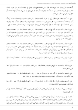 56
‫األساسية‬ ‫والحريات‬ ‫الحقوق‬ ‫في‬ ‫وآثاره‬ ‫البرلمان‬ ‫غيبة‬ ‫في‬ ‫التشريع‬ ‫تنظيم‬ !‫أحكام‬ ‫للضرورة‬
‫الأعمال‬ ‫ممارسة‬ ‫يسمى‬ ‫ما‬ ‫حت‬‫ت‬ ‫الطلاب‬ ‫على‬ ‫الفصل‬ ‫عقوبة‬ ‫توقيع‬ ‫جامعة‬‫ل‬‫ا‬ ‫رئيس‬ ‫خول‬‫ي‬ ‫ما‬ 103 ‫رقم‬ ‫المادة‬ ‫بقانون‬ ‫القرار‬ ‫ذلك‬ ‫وأضاف‬
‫أو‬ ‫الامتحانات‬ ‫منع‬ ‫أو‬ ‫الدراسة‬ ‫تعطيل‬ ‫إلى‬ ‫يؤدي‬ ‫فعل‬ ‫أي‬ ‫إتيان‬ ‫أو‬ ،‫والمفرقعات‬ ‫الأسلحة‬ ‫وإدخال‬ ‫التعليمية‬ ‫بالعملية‬ ‫تضر‬ ‫التي‬ ‫التخريبية‬
.‫العنف‬ ‫على‬ ‫الطلاب‬ ‫يض‬‫حر‬‫ت‬‫و‬ ،‫فيها‬ ‫التأثير‬
‫شأن‬ ‫في‬ 2014 ‫لسنة‬ 136 ‫رقم‬ ‫بالقانون‬ ‫ية‬‫جمهور‬‫ل‬‫ا‬ ‫رئيس‬ ‫قرار‬ ‫صدر‬ ‫الرسمية‬ ‫جريدة‬‫ل‬‫ا‬ ‫من‬ )‫(ج‬ ‫مكرر‬ 43 ‫رقم‬ ‫وبالعدد‬ ‫أكتوبر‬ 27 ‫بتاريخ‬ -
،‫ية‬‫حيو‬‫ل‬‫وا‬ ‫العامة‬ ‫المنشآت‬ ‫وحماية‬ ‫تأمين‬ ‫في‬ ‫الشرطة‬ ‫أجهزة‬ ‫معاونة‬ ‫المسلحة‬ ‫القوات‬ ‫منح‬ ‫ما‬ ‫وهو‬ ،‫ية‬‫حيو‬‫ل‬‫وا‬ ‫العامة‬ ‫المنشآت‬ ‫وحماية‬ ‫تأمين‬
.‫العسكري‬ ‫القضاء‬ ‫لاختصاص‬ ‫جرائم‬‫ل‬‫ا‬ ‫هذه‬ ‫من‬ ‫يقع‬ ‫ما‬ ‫بقانون‬ ‫القرار‬ ‫ذلك‬ ‫وأخضع‬ .‫ية‬‫العسكر‬ ‫المنشآت‬ ‫حكم‬ ‫في‬ ‫المنشآت‬ ‫هذه‬ ‫وجعل‬
‫بتعديل‬ 2014 ‫لسنة‬ 137 ‫رقم‬ ‫بالقانون‬ ‫ية‬‫جمهور‬‫ل‬‫ا‬ ‫رئيس‬ ‫قرار‬ ‫صدر‬ ‫الرسمية‬ ‫جريدة‬‫ل‬‫ا‬ ‫من‬ )‫(ج‬ ‫مكرر‬ 45 ‫رقم‬ ‫وبالعدد‬ ‫نوفمبر‬ 12 ‫بتاريخ‬ -
‫من‬ ‫والسكان‬ ‫الصحة‬ ‫لوزارة‬ ‫التابعة‬ ‫جهات‬‫ل‬‫با‬ ‫العاملين‬ ‫الطبية‬ ‫المهن‬ ‫أعضاء‬ ‫شئون‬ ‫بتنظيم‬ 2014 ‫لسنة‬ 14 ‫رقم‬ ‫بقانون‬ ‫القرار‬ ‫أحكام‬ ‫بعض‬
‫علاوات‬ ‫على‬ ‫ينص‬ ‫أنه‬ ‫ما‬‫ك‬ .‫الفنيين‬ ‫والعاملين‬ ‫الأطباء‬ ‫لتدريب‬ ‫خطط‬ ‫بوضع‬ ‫معني‬ ‫بقانون‬ ‫القرار‬ ‫وهذا‬ ،‫خاصة‬ ‫لوائح‬ ‫أو‬ ‫بقوانين‬ ‫خاطبين‬‫م‬‫ال‬ ‫غير‬
.‫والفنيين‬ ‫للأطباء‬ ‫وبدلات‬ ‫حوافز‬ ‫و‬
‫بتعديل‬ 2014 ‫لسنة‬ 138 ‫رقم‬ ‫بالقانون‬ ‫ية‬‫جمهور‬‫ل‬‫ا‬ ‫رئيس‬ ‫قرار‬ ‫صدر‬ ‫الرسمية‬ ‫جريدة‬‫ل‬‫ا‬ ‫من‬ )‫(ج‬ ‫مكرر‬ 45 ‫رقم‬ ‫وبالعدد‬ ‫نوفمبر‬ 12 ‫بتاريخ‬ -
‫لها‬ ‫تراءى‬ ‫إذا‬ ‫التحقيق‬ ‫قاضي‬ ‫إلى‬ ‫التحقيق‬ ‫إحالة‬ ‫تطلب‬ ‫أن‬ ‫العامة‬ ‫للنيابة‬ ‫�جيز‬‫ي‬ ‫بقانون‬ ‫القرار‬ ‫وهذا‬ ،‫جنائية‬‫ل‬‫ا‬ ‫الإجراءات‬ ‫قانون‬ ‫أحكام‬ ‫بعض‬
‫أو‬ ‫عام‬ ‫مستخدم‬ ‫أو‬ ‫عام‬ ‫موظف‬ ‫فيها‬ ‫المتهم‬ ‫حالات‬‫ل‬‫ا‬ ‫عدا‬ ‫فيما‬ ‫خصومة‬‫ل‬‫ا‬ ‫أطراف‬ ‫ذلك‬ ‫يطلب‬ ‫أن‬ ‫جوز‬‫ي‬‫و‬ ،‫للدعوى‬ ‫ملاءمة‬ ‫أكثر‬ ‫ذلك‬ ‫أن‬
.‫بسببها‬ ‫أو‬ ‫وظيفته‬ ‫تأدية‬ ‫أثناء‬ ‫في‬ ‫منه‬ ‫وقعت‬ ‫جريمة‬‫ب‬ ‫الضبط‬ ‫رجال‬ ‫أحد‬
‫صندوق‬ ‫بإنشاء‬ 2014 ‫لسنة‬ 139 ‫رقم‬ ‫بالقانون‬ ‫ية‬‫جمهور‬‫ل‬‫ا‬ ‫رئيس‬ ‫قرار‬ ‫صدر‬ ‫الرسمية‬ ‫جريدة‬‫ل‬‫ا‬ ‫من‬ ‫تابع‬ 46 ‫رقم‬ ‫وبالعدد‬ ‫نوفمبر‬ 13 ‫بتاريخ‬ -
.‫مصر‬ ‫حيا‬‫ت‬
‫نشاط‬ ‫بتنظيم‬ 2014 ‫لسنة‬ 141 ‫رقم‬ ‫بالقانون‬ ‫ية‬‫جمهور‬‫ل‬‫ا‬ ‫رئيس‬ ‫قرار‬ ‫صدر‬ ‫الرسمية‬ ‫جريدة‬‫ل‬‫ا‬ ‫من‬ ‫تابع‬ 46 ‫رقم‬ ‫وبالعدد‬ ‫نوفمبر‬ 13 ‫بتاريخ‬ -
.‫الصغر‬ ‫متناهي‬ ‫يل‬‫التمو‬
‫بتعديل‬ 2014 ‫لسنة‬ 196 ‫رقم‬ ‫بالقانون‬ ‫ية‬‫جمهور‬‫ل‬‫ا‬ ‫رئيس‬ ‫قرار‬ ‫صدر‬ ‫الرسمية‬ ‫جريدة‬‫ل‬‫ا‬ ‫من‬ )‫(ب‬ ‫مكرر‬ 48 ‫رقم‬ ‫وبالعدد‬ ‫ديسمبر‬ 2 ‫بتاريخ‬ -
.1975 ‫لسنة‬ 90 ‫رقم‬ ‫بالقانون‬ ‫الصادر‬ ‫المسلحة‬ ‫للقوات‬ ‫والمعاشات‬ ‫والتأمين‬ ‫التقاعد‬ ‫قانون‬ ‫أحكام‬ ‫بعض‬
‫يادة‬‫بز‬ 2014 ‫لسنة‬ 197 ‫رقم‬ ‫بالقانون‬ ‫ية‬‫جمهور‬‫ل‬‫ا‬ ‫رئيس‬ ‫قرار‬ ‫صدر‬ ‫الرسمية‬ ‫جريدة‬‫ل‬‫ا‬ ‫من‬ )‫(أ‬ ‫مكرر‬ 49 ‫رقم‬ ‫وبالعدد‬ ‫ديسمبر‬ 9 ‫بتاريخ‬ -
.5% ‫بنسبة‬ 2007 ‫عام‬ ‫للمعاشات‬ ‫المقررة‬ ‫النسبة‬
‫بإصدار‬ 2014 ‫لسنة‬ 198 ‫رقم‬ ‫بالقانون‬ ‫ية‬‫جمهور‬‫ل‬‫ا‬ ‫رئيس‬ ‫قرار‬ ‫صدر‬ ‫الرسمية‬ ‫جريدة‬‫ل‬‫ا‬ ‫من‬ )‫(أ‬ ‫مكرر‬ 49 ‫رقم‬ ‫وبالعدد‬ ‫ديسمبر‬ 9 ‫بتاريخ‬ -
.‫المعدنية‬ ‫الثروة‬ ‫قانون‬
‫بعض‬ ‫بتعديل‬ 2014 ‫لسنة‬ 199 ‫رقم‬ ‫بالقانون‬ ‫ية‬‫جمهور‬‫ل‬‫ا‬ ‫رئيس‬ ‫قرار‬ ‫صدر‬ ‫الرسمية‬ ‫جريدة‬‫ل‬‫ا‬ ‫من‬ )‫(أ‬ ‫مكرر‬ 50 ‫رقم‬ ‫وبالعدد‬ ‫ديسمبر‬ 15 ‫بتاريخ‬ -
‫«معاونو‬ ‫تسمى‬ ‫الشرطة‬ ‫كوادر‬ ‫في‬ ‫جديدة‬ ‫درجة‬ ‫بإنشاء‬ ‫بقانون‬ ‫القرار‬ ‫هذا‬ ‫وجاء‬ ،1971‫لسنة‬ 109‫رقم‬ ‫بالقانون‬ ‫الصادر‬ ‫الشرطة‬ ‫هيئة‬ ‫قانون‬ ‫أحكام‬
.‫المالية‬ ‫رواتبهم‬ ‫حديد‬‫ت‬‫و‬ ،‫عليهم‬ ‫توقع‬ ‫التي‬ ‫جزاءات‬‫ل‬‫وا‬ ‫ترقيهم‬ ‫كيفية‬ ‫وينظم‬ ،‫الإعدادية‬ ‫شهادة‬ ‫على‬ ‫حاصلين‬‫ل‬‫ا‬ ‫الطلاب‬ ‫يقبل‬ ‫بذلك‬ ‫معهد‬ ‫وإنشاء‬ »‫الأمن‬
 