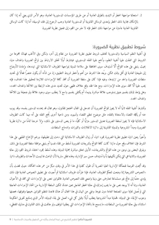 9 | ‫األساسية‬ ‫والحريات‬ ‫الحقوق‬ ‫في‬ ‫وآثاره‬ ‫البرلمان‬ ‫غيبة‬ ‫في‬ ‫التشريع‬ ‫تنظيم‬ !‫أحكام‬ ‫للضرورة‬
22.‫كان‬ ‫إذا‬ ‫أنه‬ ‫يعني‬ ‫الذي‬ ‫الأمر‬ ‫وهو‬ ،‫العادية‬ ‫ية‬‫الدستور‬ ‫المؤسسات‬ ‫يق‬‫طر‬ ‫عن‬ ‫أو‬ ‫العادية‬ ‫بالطرق‬ ‫التهديد‬ ‫أو‬ ‫خطر‬‫ل‬‫ا‬ ‫مواجهة‬ ‫استحالة‬
‫الوسائل‬ ‫كانت‬ ‫إذا‬ ‫أما‬ ،‫الوسيلة‬ ‫تلك‬ ‫إلى‬ ‫الرجوع‬ ‫وجب‬ ‫العادية‬ ‫ية‬‫الدستور‬ ‫أو‬ ‫القانونية‬ ‫الوسائل‬ ‫بإحدى‬ ‫خطر‬‫ل‬‫ا‬ ‫ذلك‬ ‫جابهة‬‫م‬ ‫بالإمكان‬
.‫الضرورة‬ ‫ية‬‫نظر‬ ‫تفعيل‬ ‫إلى‬ ‫جوء‬‫ل‬‫ال‬ ‫من‬ ‫مفر‬ ‫لا‬ ‫فإنه‬ ‫خطر‬‫ل‬‫ا‬ ‫ذلك‬ ‫مواجهة‬ ‫عن‬ ‫عاجزة‬ ‫العادية‬ ‫القانونية‬
:‫الضرورة‬ ‫نظرية‬ ‫تطبيق‬ ‫شروط‬
‫من‬ ‫مجموعة‬ ‫فهناك‬ ‫الأغلب‬ ‫وفي‬ ‫و�لكن‬ ،‫آخر‬ ‫إلى‬ ‫نظام‬ ‫من‬ ‫الضرورة‬ ‫ية‬‫نظر‬ ‫تطبيق‬ ‫شروط‬ ‫ختلف‬‫ت‬ ‫ية‬‫والدستور‬ ‫السياسية‬ ‫النظم‬ ‫أغلبية‬ ‫في‬
،‫منها‬ ‫والهدف‬ ‫الضرورة‬ ‫لوائح‬ ‫بين‬ ‫الارتباط‬ ‫حقق‬‫ت‬ ‫ًا‬‫ل‬‫أو‬ ‫فيشترط‬ .‫الدستوري‬ ‫الفقه‬ ‫عليها‬ ‫وأجمع‬ ،‫النظم‬ ‫أغلبية‬ ‫عليها‬ ‫اتفقت‬ ‫التي‬ ‫الشروط‬
‫الأوضاع‬ ‫وإعادة‬ ،‫تهددها‬ ‫التي‬ ‫الاستثنائية‬ ‫الظروف‬ ‫بمواجهة‬ ‫الدولة‬ ‫سلامة‬ ‫على‬ ‫حافظة‬‫م‬‫ال‬ ‫سوى‬ ‫تستهدف‬ ‫ا‬ َّ‫ل‬‫أ‬ ‫اللوائح‬ ‫هذه‬ ‫على‬ ‫ينبغي‬ ‫حيث‬‫ب‬
‫حديد‬‫ت‬ ‫في‬ ‫ًا‬‫ل‬‫فعا‬ ‫ًا‬‫ر‬‫عنص‬ ‫يكون‬ ‫أن‬ ‫شأنه‬ ‫من‬ ‫إذ‬ ،‫التطبيق‬ ‫شروط‬ ‫وأخطر‬ ‫أهم‬ ‫من‬ ‫الشرط‬ ‫هذا‬ ‫عد‬ُ ‫ي‬‫و‬ .‫ممكن‬ ‫وقت‬ ‫أقل‬ ‫في‬ ‫العادية‬ ‫طبيعتها‬ ‫إلى‬
‫فإنه‬ ،‫الهدف‬ ‫هذا‬ ‫لتحقيق‬ ‫اللازمة‬ ‫الإجراءات‬ ‫كافة‬ ‫خذ‬‫ت‬‫ت‬ ‫أن‬ ‫الضرورة‬ ‫سلطة‬ ‫على‬ ‫كان‬ ‫فإذا‬ ‫وعليه‬ ،‫تزايدها‬ ‫من‬ ‫حد‬‫ل‬‫وا‬ ‫الضرورة‬ ‫سلطات‬
،‫حدد‬‫م‬‫ال‬ ‫والهدف‬ ‫حة‬‫ئ‬‫اللا‬ ‫بين‬ ‫الرابطة‬ ‫هذه‬ ‫مدى‬ ‫حديد‬‫ت‬ ‫حول‬ ‫فقهي‬ ‫خلاف‬ ‫وقع‬ ‫فقد‬ ‫هذا‬ ‫ومع‬ .‫الإجراءات‬ ‫هذه‬ ‫سوى‬ ‫خذ‬‫ت‬‫ت‬ ‫ا‬ َّ‫ل‬‫أ‬ ‫عليها‬ ‫جب‬‫ي‬
‫حة‬‫ئ‬‫اللا‬ ‫بين‬ ‫ضعيفة‬ ‫ولو‬ ‫علاقة‬ ‫وجود‬ ‫سوى‬ ‫يتطلب‬ ‫لا‬ ‫واسع‬ ‫بتفسير‬ ‫يكتفى‬ ‫أم‬ ،‫بينهما‬ ‫مباشرة‬ ‫علاقة‬ ‫يستوجب‬ ‫ضيق‬ ‫بتفسير‬ ‫لذلك‬ ‫يؤخذ‬ ‫وهل‬
.‫حدد‬‫م‬‫ال‬ ‫والهدف‬
‫ينوب‬ ‫وقد‬ ،‫بنفسه‬ ‫الدستور‬ ‫حدده‬‫ي‬ ‫قد‬ ‫جال‬‫م‬ ‫وهو‬ ،‫للقانون‬ ‫حتجز‬‫م‬‫ال‬ ‫جال‬‫م‬‫ال‬ ‫في‬ ‫تتدخل‬ ‫أن‬ ‫الضرورة‬ ‫للوائح‬ ‫جوز‬‫ي‬ ‫لا‬ ‫أنه‬ ‫ا‬ً‫ثاني‬ ‫الفقه‬ ‫أغلبية‬ ‫وتشترط‬
‫الظروف‬ ‫كانت‬ ‫مهما‬ ‫أنه‬ ‫على‬ ‫الفقه‬ ‫ُجمع‬‫ي‬ ‫أخرى‬ ‫ناحية‬ ‫ومن‬ .‫وتسييره‬ ‫القضاء‬ ‫تنظيم‬ ‫موضوع‬ ‫مثل‬ ،‫بالفقه‬ ‫بالاستعانة‬ ‫القضاء‬ ‫مله‬‫ك‬‫ي‬ ‫أو‬ ‫عنه‬
‫ية‬‫نظر‬ ‫دائرة‬ ‫من‬ ‫ًا‬‫م‬‫تما‬ ‫خرجنا‬ ‫وإلا‬ ،‫ذلك‬ ‫على‬ ‫الدستور‬ ‫ينص‬ ‫لم‬ ‫ما‬ ،‫ا‬ًّ‫كلي‬ ‫أو‬ ‫ا‬ًّ‫ي‬‫جزئ‬ ‫الدستور‬ ‫تعديل‬ ‫الضرورة‬ ‫لسلطة‬ ‫جوز‬‫ي‬ ‫لا‬ ‫فإنه‬ ‫الاستثنائية‬
.‫السلطات‬ ‫واندماج‬ ‫والثورات‬ ‫الانقلابات‬ ‫دائرة‬ ‫إلى‬ ‫القانونية‬ ‫والدولة‬ ‫المشروعية‬ ‫ومبدأ‬ ‫الضرورة‬
‫هذا‬ ‫على‬ ‫الفقهي‬ ‫الإجماع‬ ‫ورغم‬ ،‫تطبيقها‬ ‫إلى‬ ‫دعت‬ ‫التي‬ ‫الاستثنائية‬ ‫الظروف‬ ‫زوال‬ ‫أو‬ ‫انتهاء‬ ‫جرد‬‫م‬‫ب‬ ‫الضرورة‬ ‫ية‬‫نظر‬ ‫تطبيق‬ ‫انتهاء‬ ‫يتعين‬ ‫ًا‬‫ر‬‫وأخي‬
.‫ذلك‬ ‫على‬ ‫الضرورة‬ ‫سلطة‬ ‫موافقة‬ ‫ينبغي‬ ‫أم‬ ‫نفسها‬ ‫تلقاء‬ ‫من‬ ‫تسقط‬ ‫الضرورة‬ ‫يعات‬‫وتشر‬ ‫اللوائح‬ ‫كافة‬ ‫كانت‬ ‫إذا‬ ‫ما‬ ‫حول‬ ‫وقع‬ ‫خلاف‬‫ل‬‫ا‬ ‫فإن‬ ‫الشرط‬
‫حالة‬ ‫إلى‬ ‫جوء‬‫ل‬‫ال‬ ‫شروط‬ ‫اختفاء‬ ‫جرد‬‫م‬‫ب‬ ‫تسقط‬ ‫وهذه‬ ،‫الدولة‬ ‫بحماية‬ ‫مباشرة‬ ‫تتعلق‬ ‫الأولى‬ ،‫يعات‬‫والتشر‬ ‫اللوائح‬ ‫هذه‬ ‫من‬ ‫نوعين‬ ‫بين‬ ‫البعض‬ ‫يفرق‬‫و‬
.‫ذاتها‬ ‫والظروف‬ ‫الأحداث‬ ‫ليست‬ ‫لها‬ ‫الباعث‬ ‫لأن‬ ‫ية‬‫سار‬ ‫تظل‬ ‫وهذه‬ ،‫الإدارة‬ ‫سير‬ ‫حسن‬ ‫تستهدف‬ ‫بأنها‬ ‫تكييفها‬ ‫يمكن‬ ‫التي‬ ‫هي‬ ‫والثانية‬ ،‫الضرورة‬
‫بأن‬ ‫قضت‬ ‫حيث‬ ،‫حكمة‬‫م‬‫ال‬ ‫هذه‬ ‫عمر‬ ‫من‬ ‫مبكر‬ ‫وقت‬ ‫في‬ ‫الأمر‬ ‫هذا‬ ‫في‬ ‫كلمتها‬ ‫تقول‬ ‫أن‬ ‫ية‬‫المصر‬ ‫العليا‬ ‫ية‬‫الإدار‬ ‫للمحكمة‬ ‫الفرصة‬ ‫حت‬‫ي‬‫أت‬ ‫وقد‬
‫ذلك‬ ‫فإن‬ ‫العادية‬ ‫النصوص‬ ‫تطبيق‬ ‫على‬ ‫جبرت‬ُ‫أ‬ ‫ثم‬ ‫استثنائية‬ ‫ظروف‬ ‫طرأت‬ ‫فإذا‬ ،‫العادية‬ ‫الظروف‬ ‫لتحكم‬ ‫وضعت‬ ‫إنما‬ ‫يعية‬‫التشر‬ ‫«النصوص‬
‫الأحوال‬ ‫في‬ ‫خذ‬‫ت‬‫ت‬ ‫التي‬ ‫الإجراءات‬ ‫على‬ ‫تنص‬ ‫فالقوانين‬ .‫العادية‬ ‫النصوص‬ ‫تلك‬ ‫واضعي‬ ‫ونية‬ ‫حتى‬ ‫تتعارض‬ ‫مستساغة‬ ‫غير‬ ‫نتائج‬ ‫إلى‬ ‫ًا‬‫م‬‫حت‬ ‫يؤدي‬
‫العاجلة‬ ‫الإجراءات‬ ‫خاذ‬‫ت‬‫ا‬ ‫من‬ ‫ية‬‫الإدار‬ ‫السلطة‬ ‫تمكين‬ ‫عندئذ‬ ‫تعين‬ ‫العاجل‬ ‫خطر‬‫ل‬‫ا‬ ‫حالة‬ ‫في‬ ‫إجراؤه‬ ‫جب‬‫ي‬ ‫ما‬ ‫على‬ ‫نص‬ ‫يوجد‬ ‫لا‬ ‫أنه‬ ‫وبما‬ ،‫العادية‬
‫حصلها‬‫م‬ ،‫وتفوقها‬ ‫جميعها‬ ‫القوانين‬ ‫تنتظم‬ ‫قاعدة‬ ‫هناك‬ ‫أن‬ ‫جال‬‫م‬‫ال‬ ‫هذا‬ ‫في‬ ‫البيان‬ ‫عن‬ ‫وغني‬ .‫غيرها‬ ‫دون‬ ‫العامة‬ ‫المصلحة‬ ‫سوى‬ ‫لغاية‬ ‫عمل‬ُ ‫ت‬ ‫لم‬ ‫التي‬
‫حكومة‬‫ل‬‫ا‬ ‫يل‬‫خو‬‫ت‬ ‫يستتبع‬ ‫الذي‬ ‫الأمر‬ ،‫الدولة‬ ‫بقاء‬ ‫على‬ ‫العمل‬ ‫شيء‬ ‫كل‬ ‫وقبل‬ ‫ًا‬‫ل‬‫أو‬ ‫يتطلب‬ ‫المشروعية‬ ‫مبدأ‬ ‫حماية‬‫ف‬ ،‫الدولة‬ ‫على‬ ‫الإبقاء‬ ‫وجوب‬
،‫اللفظي‬ ‫مدلوله‬ ‫في‬ ‫القانون‬ ‫ذلك‬ ‫في‬ ‫خالفت‬ ‫ولو‬ ‫الموقف‬ ‫يتطلبها‬ ‫التي‬ ‫الإجراءات‬ ‫خاذ‬‫ت‬‫با‬ ‫لها‬ ‫يسمح‬ ‫ما‬ ،‫السلطات‬ ‫من‬ ‫الضرورة‬ ‫حالة‬ ‫وفي‬ ،ً‫استثناء‬
 