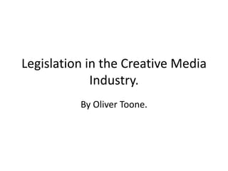 Legislation in the Creative Media
             Industry.
          By Oliver Toone.
 