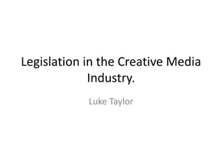 Legislation in the Creative Media
             Industry.
            Luke Taylor
 