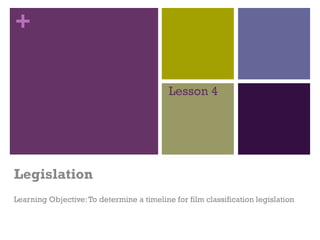 +
Lesson 4

Legislation
Learning Objective: To determine a timeline for film classification legislation

 