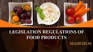 LEGISLATION REGULATIONS OF
FOOD PRODUCTS
MAHESH.M
 
