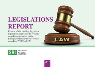2017
LEGISLATIONS
REPORT
Review of the existing Egyptian
legislation applicable to e-waste
recycling compared to the
European standards on e-waste
recycling WEELABEX
 