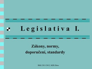 L e g i s l a t i v a  I. Zákony, normy, doporučení, standardy RKK 2011/2012, MZK Brno 