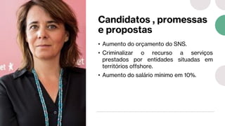 Candidatos , promessas
e propostas
• Aumento do orçamento do SNS.
• Criminalizar o recurso a serviços
prestados por entidades situadas em
territórios offshore.
• Aumento do salário mínimo em 10%.
 