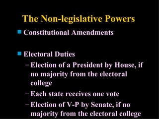 The Non-legislative Powers Constitutional Amendments Electoral Duties Election of a President by House, if no majority from the electoral college Each state receives one vote Election of V-P by Senate, if no majority from the electoral college 