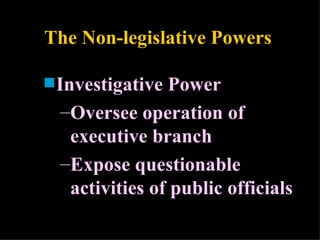 The Non-legislative Powers Investigative Power Oversee operation of executive branch Expose questionable activities of public officials 