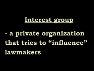 Interest group - a private organization that tries to “influence” lawmakers 