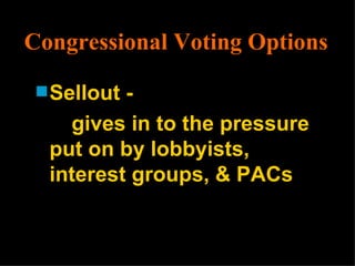 Congressional Voting Options Sellout - gives in to the pressure put on by lobbyists, interest groups, & PACs 
