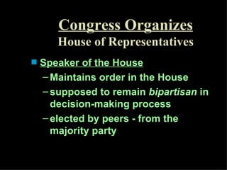 Congress Organizes House of Representatives Speaker of the House Maintains order in the House supposed to remain  bipartisan  in decision-making process elected by peers - from the majority party  