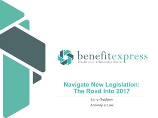 Navigate New Legislation:
The Road Into 2017
Larry Grudzien
Attorney at Law
 